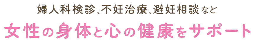 婦人科検診、不妊治療、避妊相談など女性の身体と心の健康をサポート
